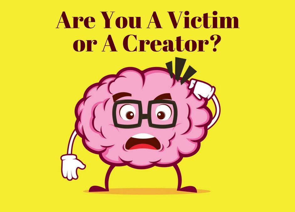 Are You A Victim or A Creator?